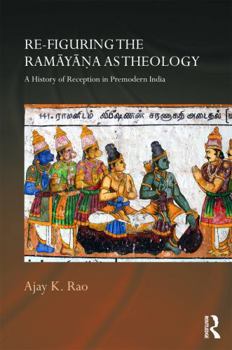 Re-Figuring the Ramayana as Theology: A History of Reception in Premodern India
