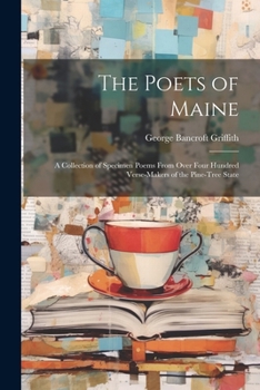 Paperback The Poets of Maine: A Collection of Specimen Poems From Over Four Hundred Verse-Makers of the Pine-Tree State Book