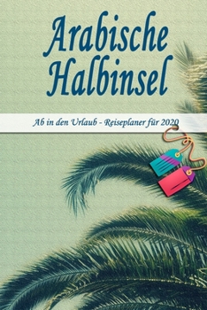 Arabische Halbinsel - Ab in den Urlaub - Reiseplaner 2020: Urlaubsplaner für deine Reise in 2020 | Checklisten | Kontaktdaten | Packliste | Platz für ... | 6" x 9" (ca. Din-A5) (German Edition)