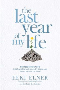 Paperback The Last Year of My Life: Ten Leadership Tools That Transformed a Deadly Diagnosis Into a Path of Renewal Book