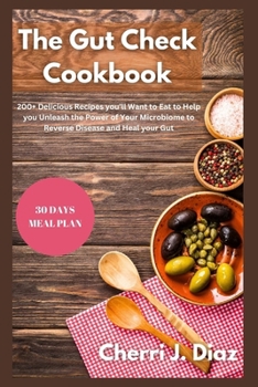 The Gut Check cookbook: 200+ Delicious Recipes you’ll Want to Eat to Help you Unleash the Power of Your Microbiome to Reverse Disease and Heal your Gut