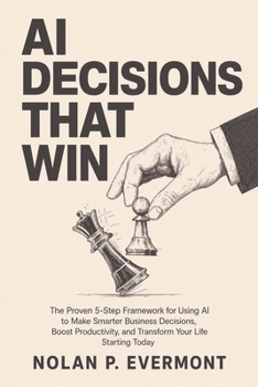 Paperback AI Decisions That Win: The Proven 5-Step Framework for Using AI to Make Smarter Business Decisions, Boost Productivity, and Transform Your Life Starti Book