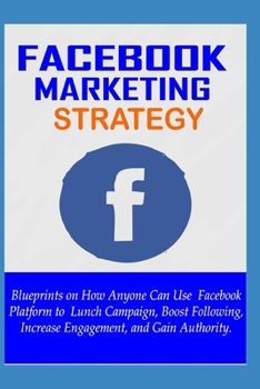 Paperback Facebook Marketing Strategy: Blueprints on How Anyone Can Use Facebook Platform to Lunch Campaign, Increase Following, Boost Engagement, and Gain A Book
