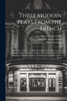 Paperback Three Modern Plays From the French: The Prince D'aurec, by Henri Lavedan: The Pardon, by Jules Lemaître, Both Translated by Barrett H. Clark, and the Book