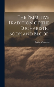 Hardcover The Primitive Tradition of the Eucharistic Body and Blood [microform] Book