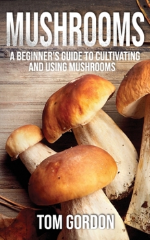 Paperback Mushrooms: A Beginner's Guide to Cultivating and Using Mushrooms Book