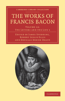 The Works of Francis Bacon Volume 12: The Letters and the Life 5