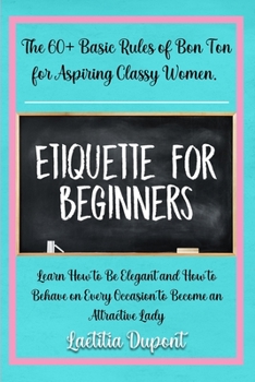 Paperback Etiquette for beginners: The 60+ Basic Rules of Bon Ton for Aspiring Classy Women. Learn How to Be Elegant and How to Behave on Every Occasion Book