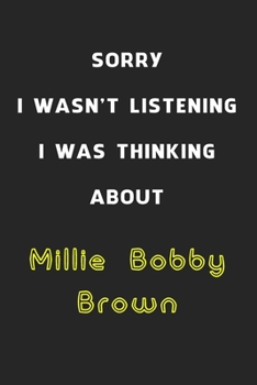 Sorry I Wasn't Listening I Was Thinking About Millie Bobby Brown: 6x9 inch 120 Pages lined Notebook/Journal/Diary perfect gift for all men, women, ... are fans of films, series and Tv shows ...