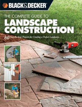 Paperback Black & Decker the Complete Guide to Landscape Construction: 60 Step-By-Step Projects for Creating a Perfect Landscape Book