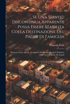 Se Una Servitù Discontinua Apparente Possa Essere Stabilita Colla Destinazione Del Padre Di Famiglia: Memoria Letta Alla R. Accademia Di Scienze ... Società Reale Di Napoli