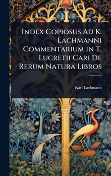 Index Copiosus Ad K. Lachmanni Commentarium in T. Lucretii Cari De Rerum Natura Libros (Italian Edition)
