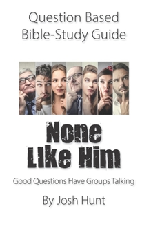 Question-based Bible Study Guide -- None Like Him: Good Questions Have Groups Talking