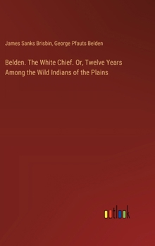 Hardcover Belden. The White Chief. Or, Twelve Years Among the Wild Indians of the Plains Book