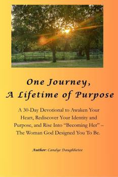 One Journey, A Lifetime of Purpose: A 30-Day Devotional to Awaken Your Heart, Rediscover Your Identity and Purpose, and Rise Into “Becoming Her”–The Woman God Designed You To Be.