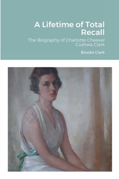 Paperback A Lifetime of Total Recall: The Biography of Charlotte Cheever Cushwa Clark Book
