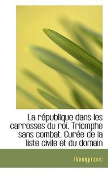 Paperback La R Publique Dans Les Carrosses Du Roi. Triomphe Sans Combat. Cur E de La Liste Civile Et Du Domain Book