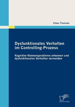 Paperback Dysfunktionales Verhalten im Controlling-Prozess: Kognitive Könnensprobleme erkennen und dysfunktionales Verhalten vermeiden [German] Book