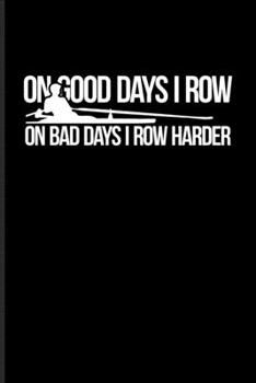 Paperback On Good Days I Row On Bad Days I Row Harder: Rowing Kayak & Canoe Journal For Quadruple Skulls, Rowing Machine & World Championship Fans - 6x9 - 101 p Book