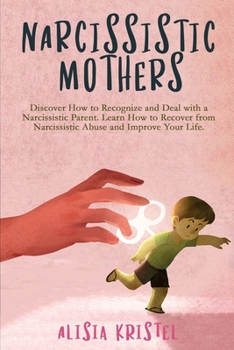 Paperback Narcissistic Mothers: Discover How to Recognize and Deal with a Narcissistic Parent. Learn How to Recover from Narcissistic Abuse and Improv Book