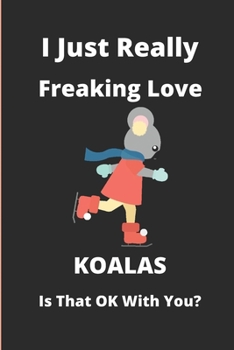 I Just Really Freaking Love Koalas Is That Ok With You?: notebook - journal - diary / 6x9 - 100 pages