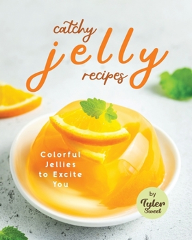 Catchy Jelly Recipes: Colorful Jellies to Excite You