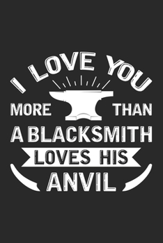 Paperback I Love You More Than A Blacksmith Loves His Anvil: Funny Valentines Day Journal Notebook Gift for men for Writing Diary, Perfect Gift idea for Blacksm Book