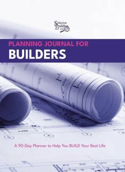 Planning Journal for Builders: A 90-Day Planner to Help You BUILD Your Best Life