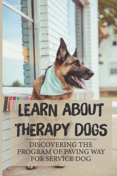 Paperback Learn About Therapy Dogs: Discovering The Program Of Paving Way For Service Dog: Service Dogs Guide Book