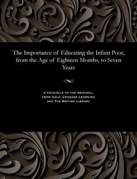 Paperback The Importance of Educating the Infant Poor, from the Age of Eighteen Months, to Seven Years Book