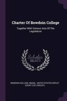 Paperback Charter Of Bowdoin College: Together With Various Acts Of The Legislature Book