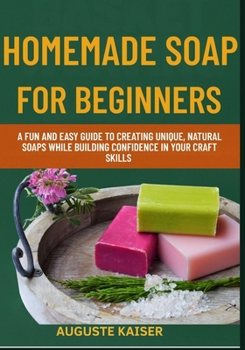 Paperback Homemade Soap for Beginners: A Fun And Easy Guide To Creating Unique, Natural Soaps While Building Confidence In Your Craft Skills Book