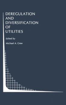 Deregulation and Diversification of Utilities (Topics in Regulatory Economics and Policy)