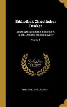 Bibliothek Christlicher Denker: Johan-georg Hamann, Friedrich-h. Jacobi, Johann-kaspard Lavater; Volume 1