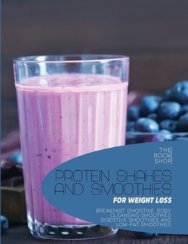 Paperback Protein Shakes and Smoothies for Weight Loss: Breakfast Smoothie, Body Cleansing Smoothies Digestive Smoothies and Low-Fat Smoothies Book