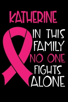 KATHERINE In This Family No One Fights Alone: Personalized Name Notebook/Journal Gift For Women Fighting Breast Cancer. Cancer Survivor / Fighter Gift for the Warrior in your life Writing Poetry, Diar