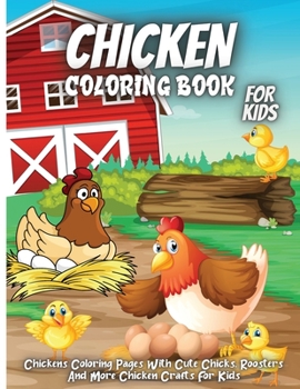 Chicken Coloring Book: - Chickens Coloring Pages With Cute Chicks, Roosters And More Chicken Crafts For Kids Ages 4-8