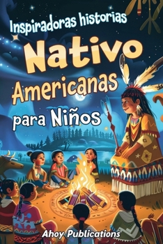 Inspiradoras Historias Nativo Americanas para Niños: Emocionantes historias de tradición, sabiduría y resistencia para fomentar el aprecio cultural y la empatía (Spanish Edition)