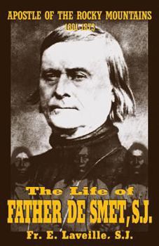 The Life of Father de Smet: Apostle of the Rocky Mountains (1801-1873)