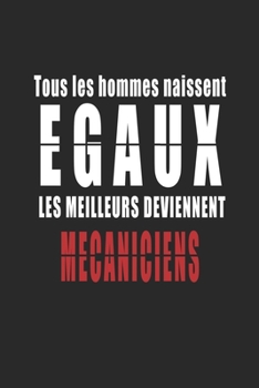 Tous Les Hommes naissent Egaux, Les Meilleurs deviennent Mécaniciens carnet de notes: Carnet de note pour les Mécaniciens cadeaux pour un ami, une ... quelqu'un de la famille (French Edition)