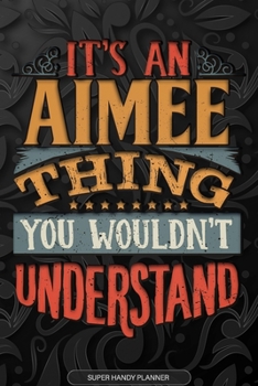 Aimee: It's An Aimee Thing You Wouldn't Understand - Aimee Name Planner With Notebook Journal Calendar Personel Goals Password Manager & Much More, Perfect Gift For A Female Called Aimee