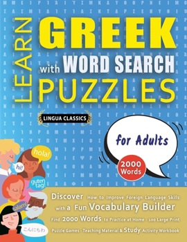 Paperback LEARN GREEK WITH WORD SEARCH PUZZLES FOR ADULTS - Discover How to Improve Foreign Language Skills with a Fun Vocabulary Builder. Find 2000 Words to Pr Book