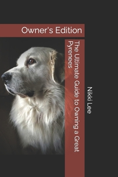 The Ultimate Guide to Owning a Great Pyrenees: Owner's Edition
