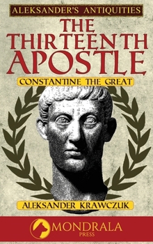 The Thirteenth Apostle: Constantine the Great (Aleksander's Antiquities) - Book #7 of the Aleksander's Antiquities