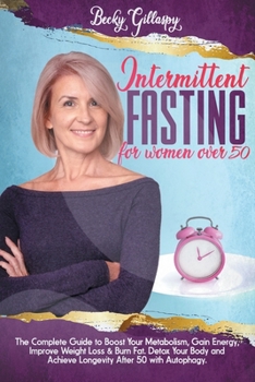 Intermittent Fasting for Women Over 50: The Complete Guide to Boost Your Metabolism, Gain Energy, Improve Weight Loss & Burn Fat. Detox Your Body and