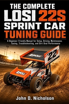 Paperback The Complete Losi 22s Sprint Car Tuning Guide: A Beginner-Friendly Manual for Setup, Driving, Maintenance, Tuning, Troubleshooting, and Dirt Oval Perf Book