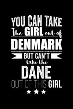 Can take Girl out of Denmark but can't take the Dane out of the girl Danish Pride Proud Patriotic 120 pages 6 x 9 Notebook: Blank Journal for those Patriotic about their country of origin