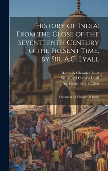 Hardcover History of India: From the Close of the Seventeenth Century to the Present Time, by Sir. A.C. Lyall: Volume 8 Of History Of India Book