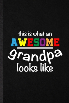 This Is What an Awesome Grandpa Looks Like: Funny Grandfather Lined Notebook/ Blank Journal For New Grandpa Papa Daddy, Inspirational Saying Unique Special Birthday Gift Idea Personal 6x9 110 Pages