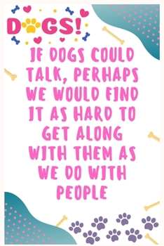 If dogs could talk, perhaps we would find it as hard to get along with them as we do with people: Journal Notebook for Dog Lover  6' x 9', 100  Lined pages